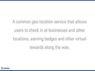 A common geo-location service that allows
users to check in at businesses and other

locations, earning badges and other v...