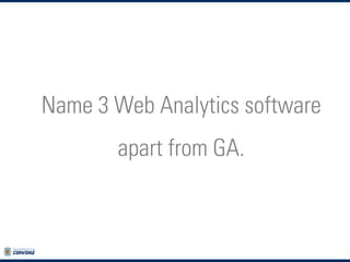 Name 3 Web Analytics software
apart from GA.

 