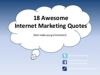 18 Awesome
Internet Marketing Quotes
(that make you go hmmmm!)
@mannixmarketing
www.facebook.com
/mannixmarketing
www.mannixmarketing.com
 