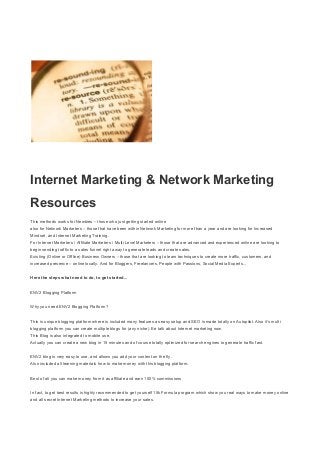 Internet Marketing & Network Marketing
Resources
This methods works for Newbies – those who just getting started online
also for Network Marketers – those that have been within Network Marketing for more than a year and are looking for Increased
Mindset, and Internet Marketing Training.
For Internet Marketers / Affiliate Marketers / Multi Level Marketers – those that are advanced and experienced online are looking to
begin sending traffic to a sales funnel right away to generate leads and create sales.
Existing (Online or Offline) Business Owners – those that are looking to learn techniques to create more traffic, customers, and
increased presence – online locally. And for Bloggers, Freelancers, People with Passions, Social Media Experts...
Here the steps what need to do, to get started...
ENV2 Blogging Platform
Why you need ENV2 Blogging Platform?
This is unique blogging platform where is included many features as easy setup and SEO is made totally on Autopilot. Also it’s multi
blogging platform you can create multiple blogs for (any niche). Ee talk about Internet marketing now.
This Blog is also integrated to mobile use.
Actually you can create a new blog in 15 minutes and of course totally optimized for search engines to generate traffic fast.
ENV2 blog is very easy to use, and allows you add your content on the fly.
Also included all learning materials how to make money with this blogging platform.
Best of all you can make money from it as affiliate and earn 100% commissions
In fact, to get best results is highly recommended to get yourself 15k Formula program which show you real ways to make money online
and all secret Internet Marketing methods to increase your sales.

 