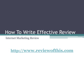 How To Write Effective Review Internet Marketing Review http://www.reviewofthis.com 