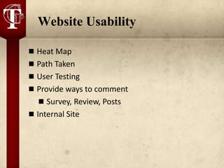 Website Usability

 Heat Map
 Path Taken
 User Testing
 Provide ways to comment
   Survey, Review, Posts
 Internal Site
 