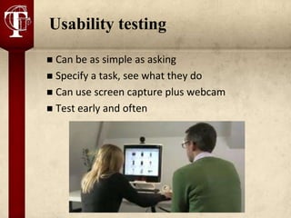Usability testing
 Can be as simple as asking
 Specify a task, see what they do
 Can use screen capture plus webcam
 Test early and often
 