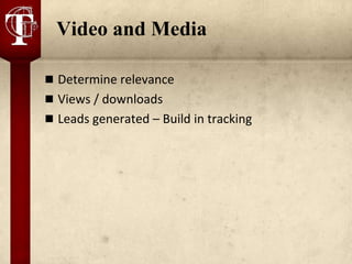 Video and Media

 Determine relevance
 Views / downloads
 Leads generated – Build in tracking
 