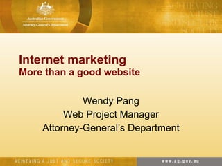 Internet marketing More than a good website Wendy Pang Web Project Manager Attorney-General’s Department 