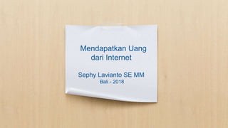 Mendapatkan Uang
dari Internet
Sephy Lavianto SE MM
Bali - 2018
 