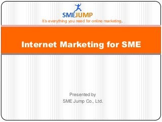 Presented by
SME Jump Co., Ltd.
Internet Marketing for SME
It’s everything you need for online marketing.
 