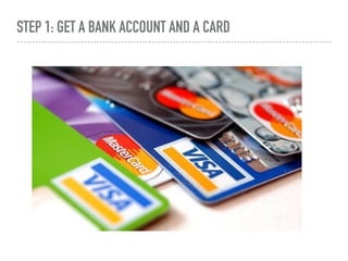 STEP 1: GET A BANK ACCOUNT AND A CARD
 