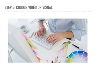 STEP 5: CHOOSE VIDEO OR VISUAL
 