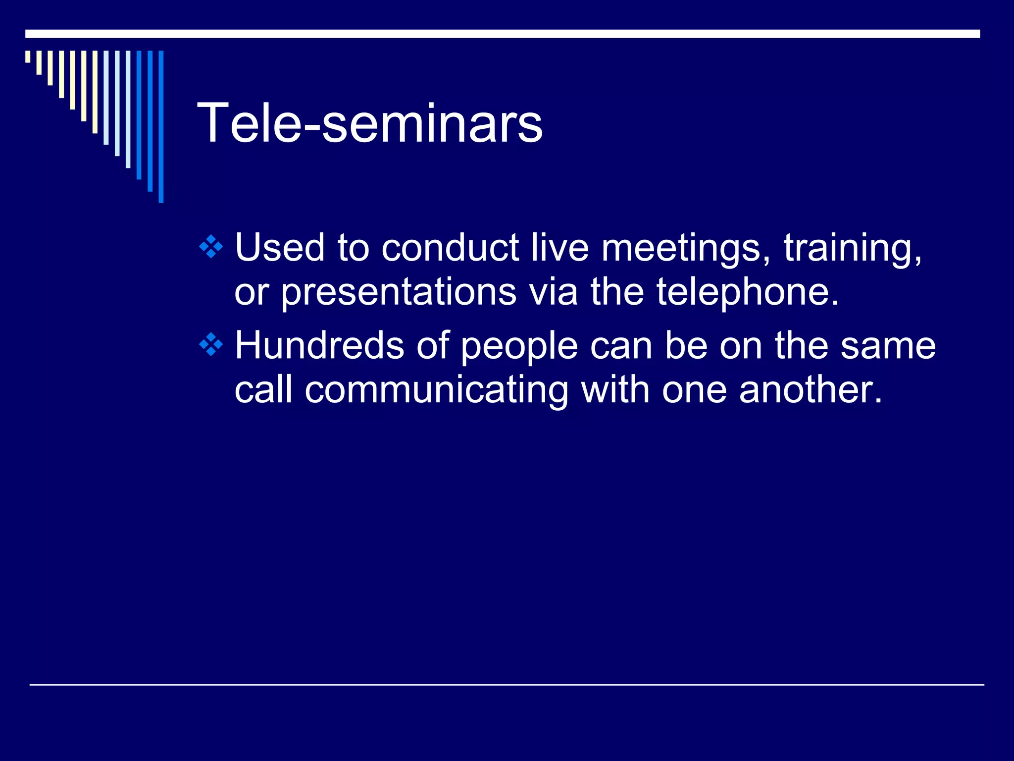 Tele-seminars Used to conduct live meetings, training, or presentations via the telephone. Hundreds of people can be on the same call communicating with one another. 