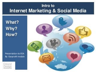 Intro to
Internet Marketing & Social Media
What?
Why?
How?
Presentation to EEA
By Gwyneth Iredale
 