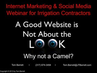 Internet Marketing & Social Media
Webinar for Irrigation Contractors
Why not a Camel?
Copyright © 2013 by Tom Barrett
Tom Barrett ●● (317) 674-3494 Tom.Barrett@JTBarrett.com
 