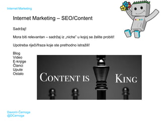 Internet Marketing

Internet Marketing – SEO/Content
Sadržaj!
Mora biti relevantan – sadržaj iz „niche” u kojoj se želite ...