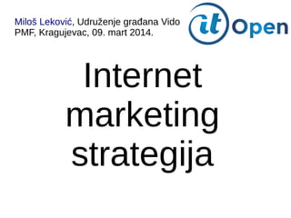 Miloš Leković, Udruženje građana Vido
PMF, Kragujevac, 09. mart 2014.
Internet
marketing
strategija
 
