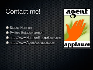 Contact me!

 Stacey Harmon
 Twitter: @staceyharmon
 http://www.HarmonEnterprises.com
 http://www.AgentApplause.com
 