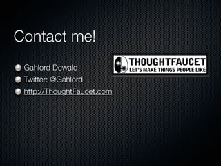 Contact me!
 Gahlord Dewald
 Twitter: @Gahlord
 http://ThoughtFaucet.com
 