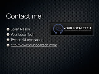 Contact me!
 Loren Nason
 Your Local Tech
 Twitter: @LorenNason
 http://www.yourlocaltech.com/
 