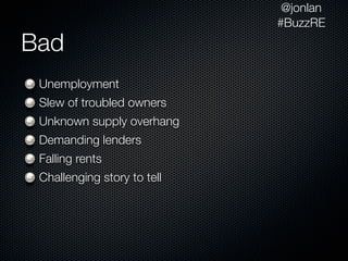 @jonlan
                             #BuzzRE
Bad
 Unemployment
 Slew of troubled owners
 Unknown supply overhang
 Demanding lenders
 Falling rents
 Challenging story to tell
 