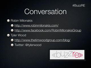 #BuzzRE

         Conversation
Robin Milonakis
  http://www.robinmilonakis.com/
  http://www.facebook.com/RobinMilonakisGroup
Tyler Wood
  http://www.thetimwoodgroup.com/blog/
  Twitter: @tylerwood
 