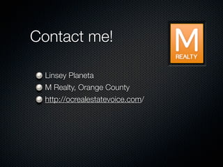 Contact me!

 Linsey Planeta
 M Realty, Orange County
 http://ocrealestatevoice.com/
 