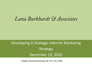 Developing A Strategic Internet Marketing
                Strategy
          December 13, 2010
      Stowe, Vermont/Hershey, PA 717-715-7158
 