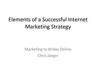 Elements of a Successful Internet Marketing Strategy Marketing to Brides Online Chris Jaeger v1 