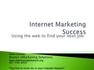 Internet Marketing Success Using the web to find your next job Kevin Conway  Boston eMarketing Solutions www.eMarketingSolutions.org401-743-4433 “Feel free to invite me to your Linkedin Network” 