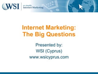 Internet Marketing: The Big Questions Presented by: WSI (Cyprus) www.wsicyprus.com 