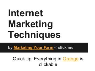 Internet
Marketing
Techniques
by Marketing Your Farm < click me

  Quick tip: Everything in Orange is
               clickable
 