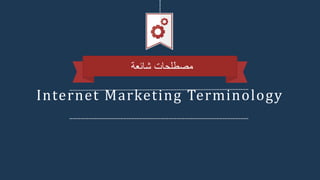 Internet Marketing Terminology
‫شائعة‬ ‫مصطلحات‬
 