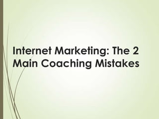Internet Marketing: The 2
Main Coaching Mistakes

 