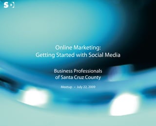 Online Marketing:
                           Getting Started with Social Media

                                  Business Professionals
                                  of Santa Cruz County
                                     Meetup • July 22, 2009




© Copyright Scott Design Inc.
 