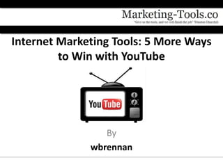 Internet Marketing Tools: 5 More Ways
         to Win with YouTube




                 By
              wbrennan
 