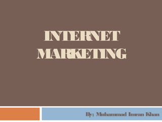 INTERNET
MARKETING


    By; Muhammad Imran Khan
 