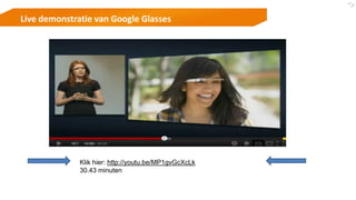 Klik hier: http://youtu.be/MP1gvGcXcLk
30.43 minuten
Live demonstratie van Google Glasses
 