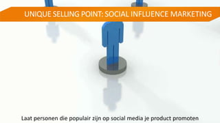 UNIQUE SELLING POINT: SOCIAL INFLUENCE MARKETING
Laat personen die populair zijn op social media je product promoten
 