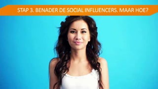 STAP 3. BENADER DE SOCIAL INFLUENCERS. MAAR HOE?
 