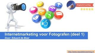 Internetmarketing voor Fotografen (deel 1)
Door: Eduard de Boer
http://www.reputatiecoaching.nl
 
