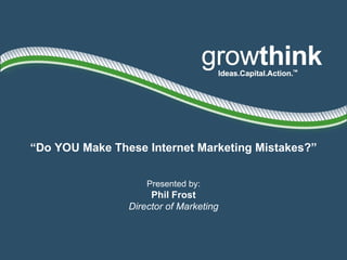 “ Do YOU Make These Internet Marketing Mistakes?” Presented by: Phil Frost Director of Marketing 