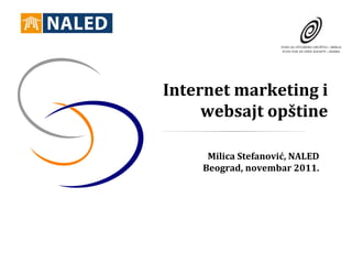 Internet marketing i
     websajt opštine

     Milica Stefanović, NALED
    Beograd, novembar 2011.
 