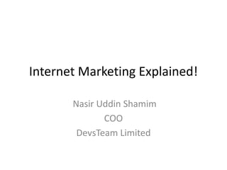 Internet Marketing Explained!
Nasir Uddin Shamim
COO
DevsTeam Limited
 