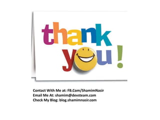 Contact With Me at: FB.Com/ShamimNasir
Email Me At: shamim@devsteam.com
Check My Blog: blog.shamimnasir.com
 