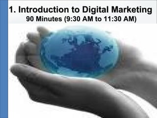 1. Introduction to Digital Marketing1. Introduction to Digital Marketing
90 Minutes (9:30 AM to 11:30 AM)90 Minutes (9:30 AM to 11:30 AM)
 