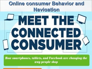 Online consumer Behavior andOnline consumer Behavior and
NavigationNavigation
 