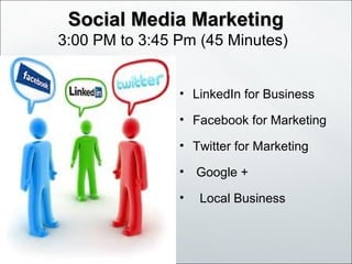 Social Media MarketingSocial Media Marketing
3:00 PM to 3:45 Pm (45 Minutes)
• LinkedIn for Business
• Facebook for Marketing
• Twitter for Marketing
• Google +
• Local Business
 