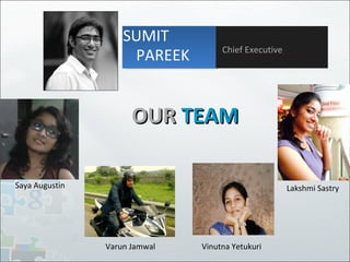 OUROUR TEAMTEAM
SUMIT
PAREEK Chief Executive
Saya Augustin
Varun Jamwal Vinutna Yetukuri
Lakshmi Sastry
 