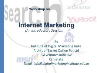 Internet Marketing
By
Institute of Digital Marketing India
A Unit of Basket Option Pvt Ltd
JGI ventures initiative
Karnataka
Email :info@digitalmarketinginstitute.edu.in
Workshop on
(An Introductory Session)
 