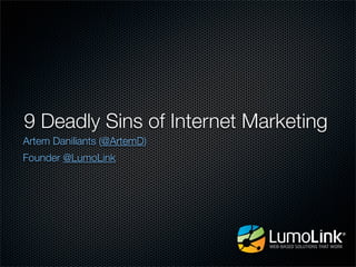 9 Deadly Sins of Internet Marketing
Artem Daniliants (@ArtemD)
Founder @LumoLink
 