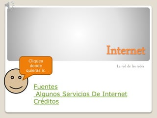 Internet
La red de las redes
Fuentes
Algunos Servicios De Internet
Créditos
Cliquea
donde
quieras ir.
 