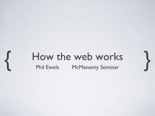 {   How the web works
    Phil Ewels   McMenemy Seminar   }
 